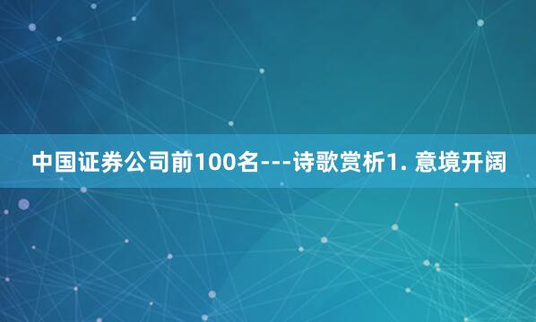 中国证券公司前100名---诗歌赏析1. 意境开阔